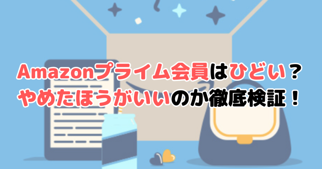 Amazonプライム会員はひどい？やめたほうがいいのか徹底検証！
