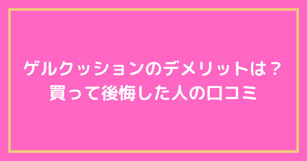 ゲルクッションのデメリットは?買って後悔した人の口コミ