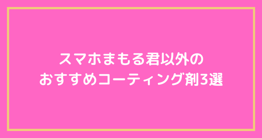 スマホまもる君以外のおすすめコーティング剤3選