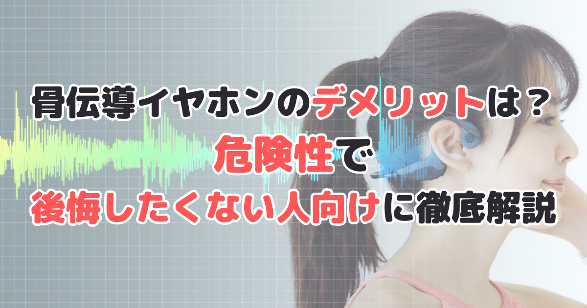 骨伝導イヤホンのデメリットは？危険性で後悔したくない人向けに徹底解説