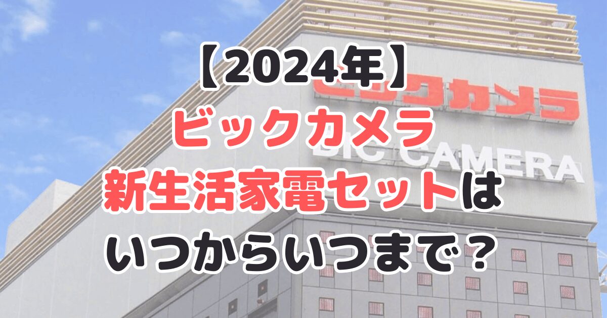 2024年 ビックカメラ 新生活応援家電セット いつから いつまで