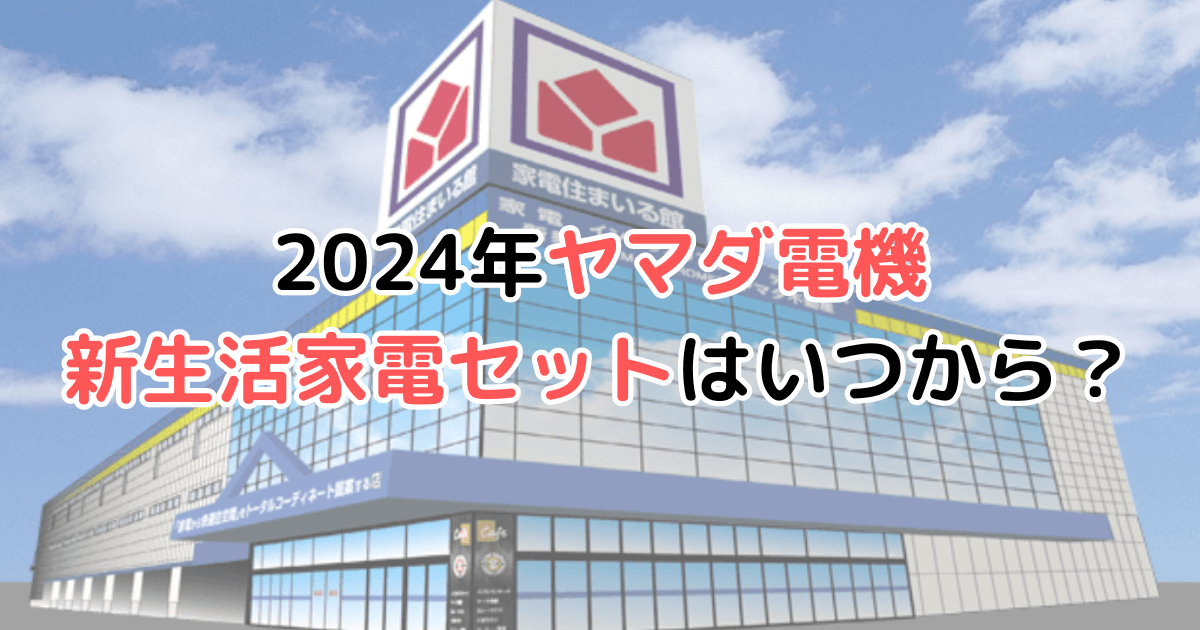 2024年 ヤマダ電機 新生活家電セット スタートパック いつから いつまで 一人暮らし 二人暮らし