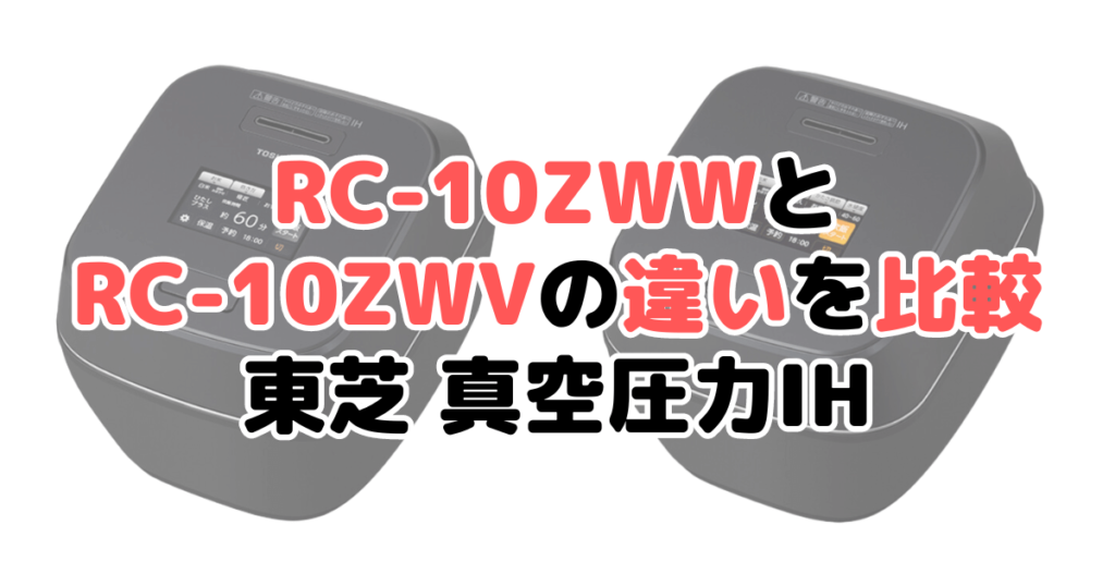 RC-10ZWWとRC-10ZWVの違いを比較 東芝 真空圧力IH 炎匠炊き