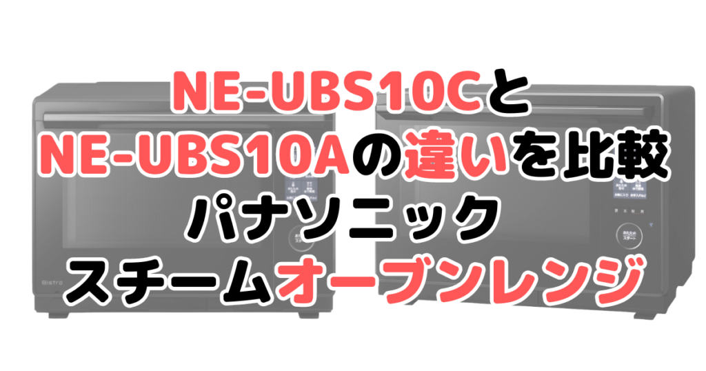 NE-UBS10CとNE-UBS10Aの違いを比較 パナソニック スチームオーブンレンジ