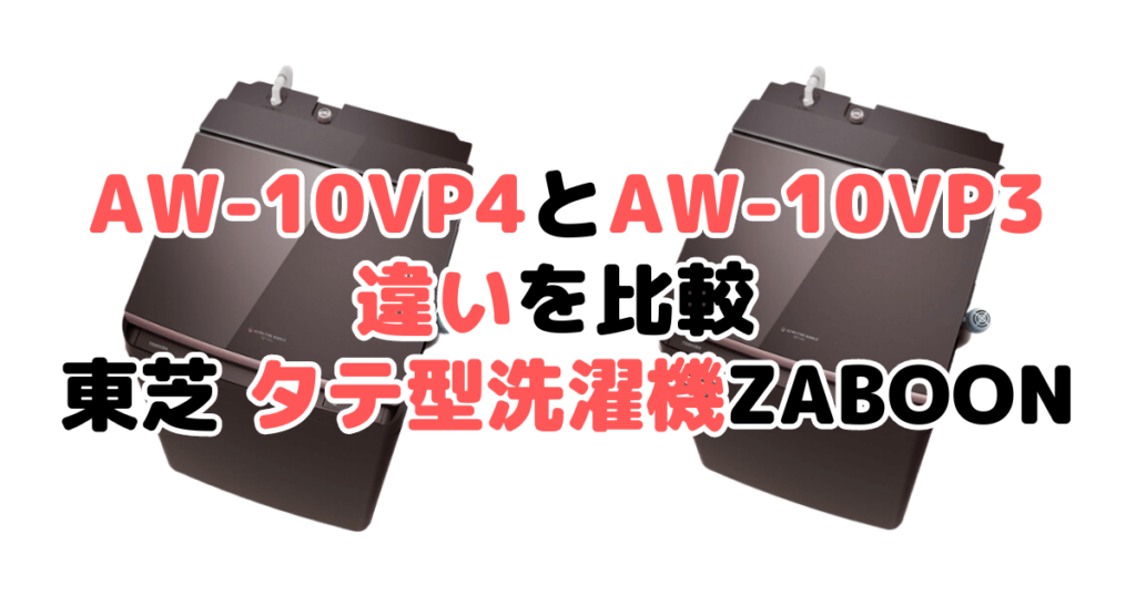 AW-10VP4とAW-10VP3の違いを比較 東芝タテ型洗濯機ZABOON