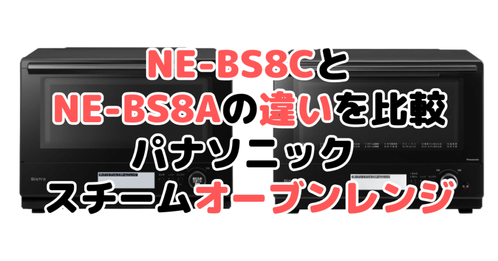 NE-BS8CとNE-BS8Aの違いを比較 パナソニック スチームオーブンレンジ
