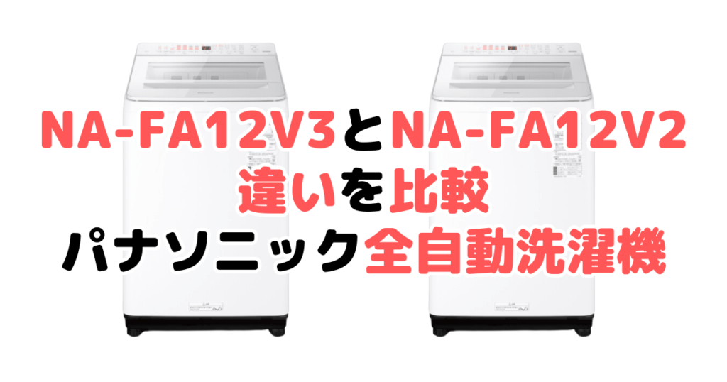 NA-FA12V3とNA-FA12V2の違いを比較 パナソニック全自動洗濯機