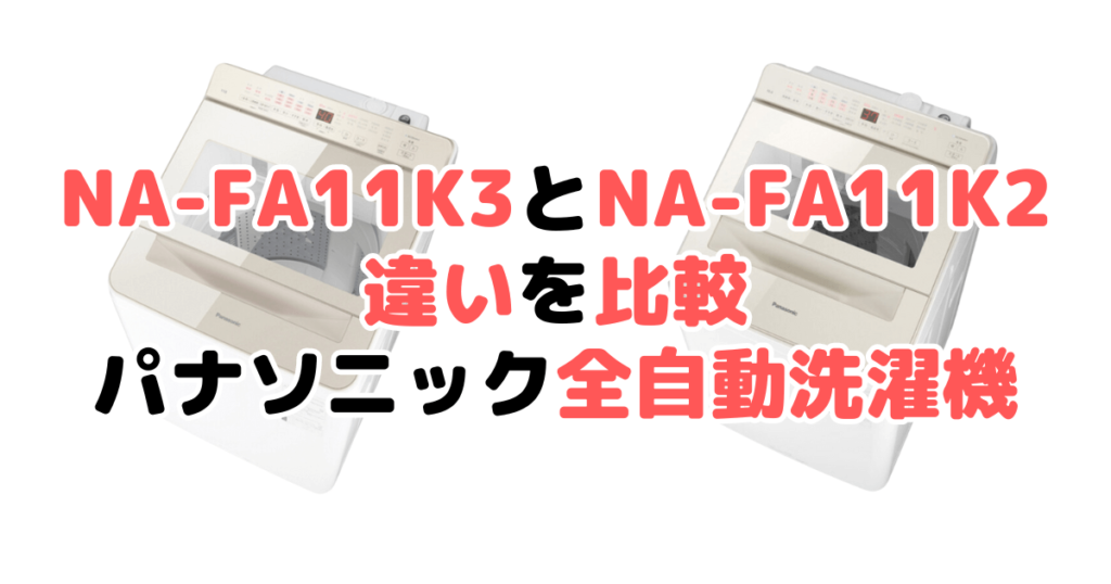 NA-FA11K3とNA-FA11K2の違いを比較 パナソニック全自動洗濯機