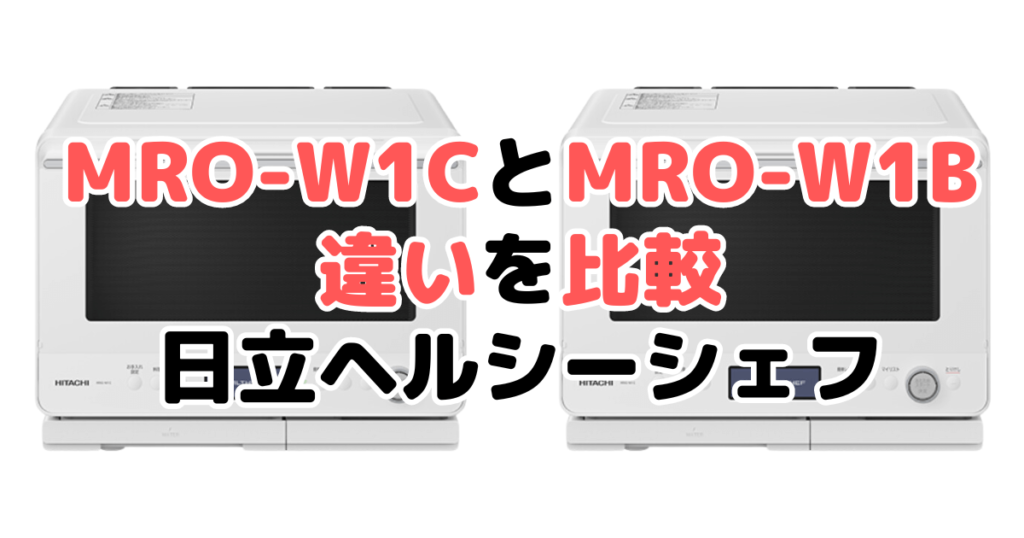 MRO-W1CとMRO-W1Bの違いを比較 日立オーブンレンジヘルシーシェフ