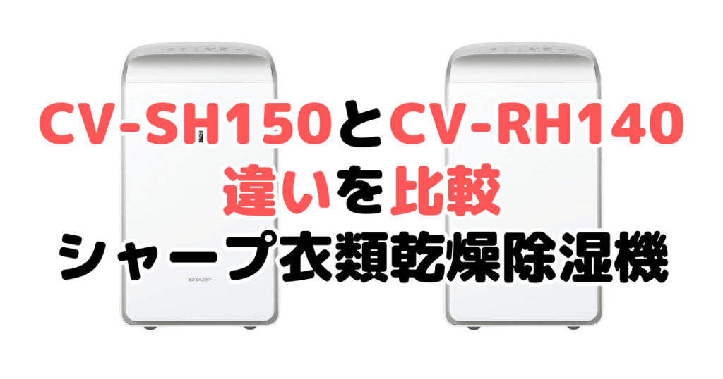 CV-SH150とCV-RH140の違いを比較 シャープ衣類乾燥除湿機