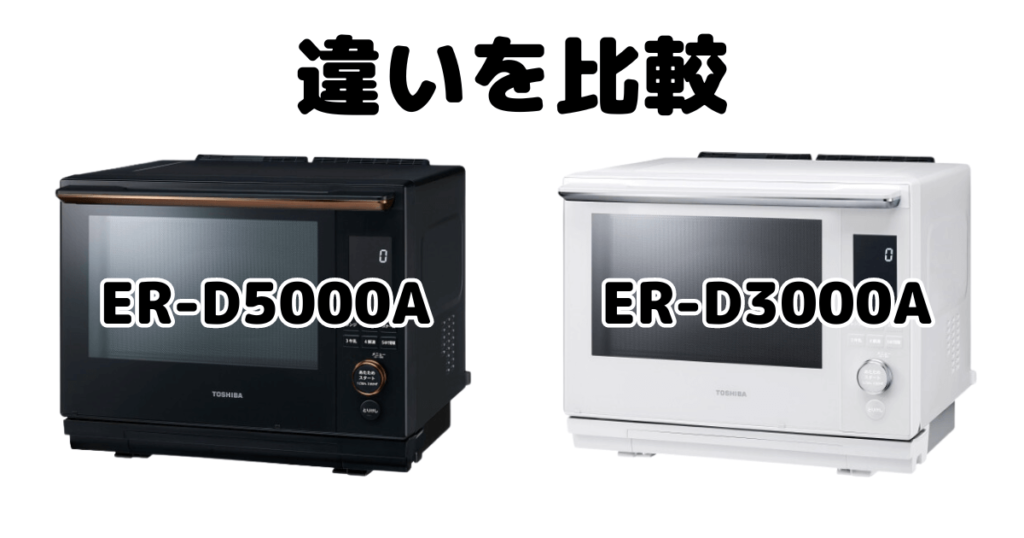 ER-D5000AとER-D3000Aの違いを比較 東芝石窯ドーム