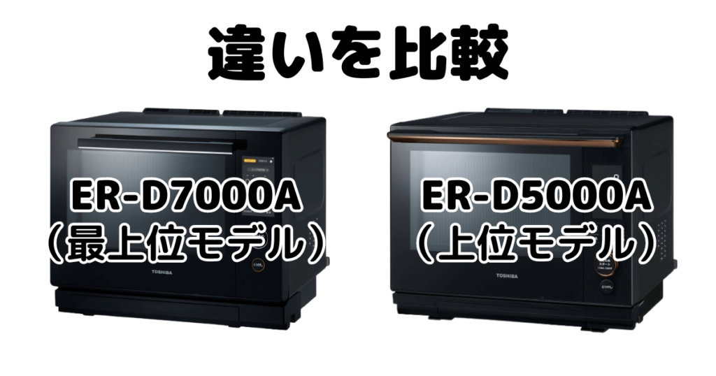 ER-D7000AとER-D5000Aの違いを比較 東芝石窯ドーム