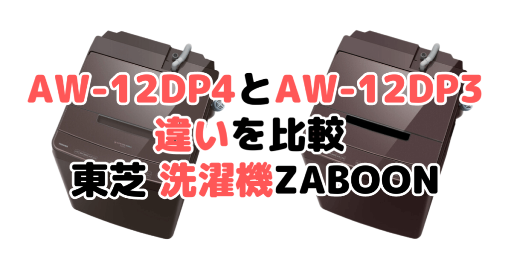AW-12DP4とAW-12DP3の違いを比較 東芝全自動洗濯機ZABOON