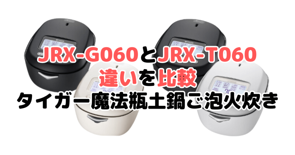 JRX-G060とJRX-T060の違いを比較 タイガー魔法瓶土鍋ご泡火炊き