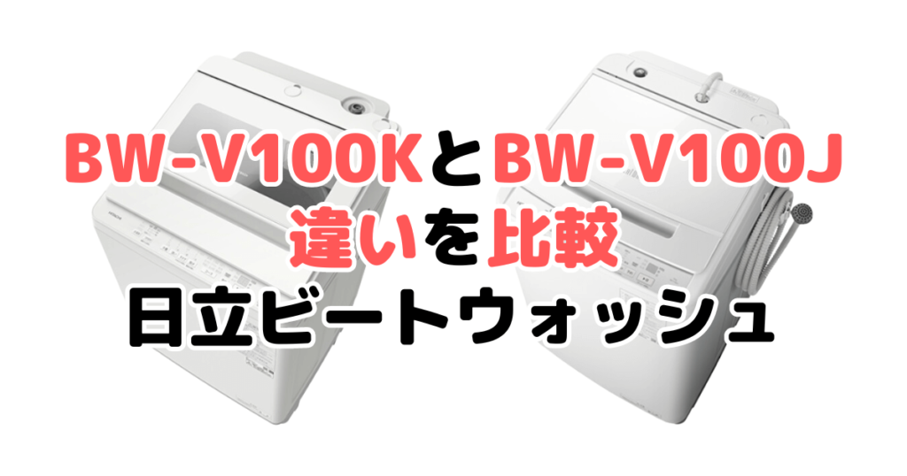 BW-V100KとBW-V100Jの違いを比較 日立ビートウォッシュ