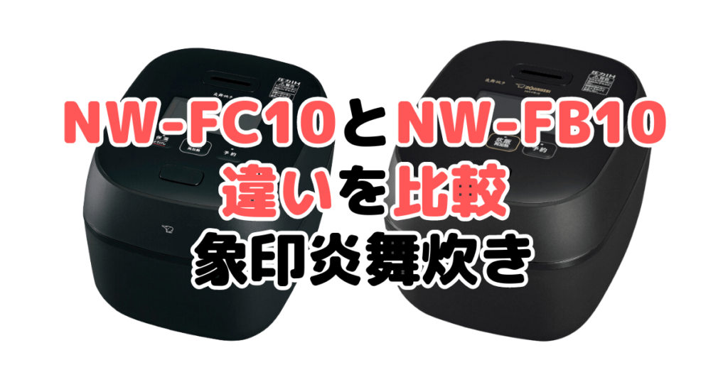 NW-FC10とNW-FB10の違いを比較 象印炎舞炊き