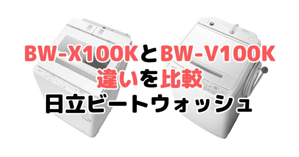 BW-X100KとBW-V100Kの違いを比較 日立ビートウォッシュ