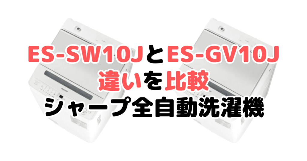 ES-SW10JとES-GV10Jの違いを比較 シャープ全自動洗濯機