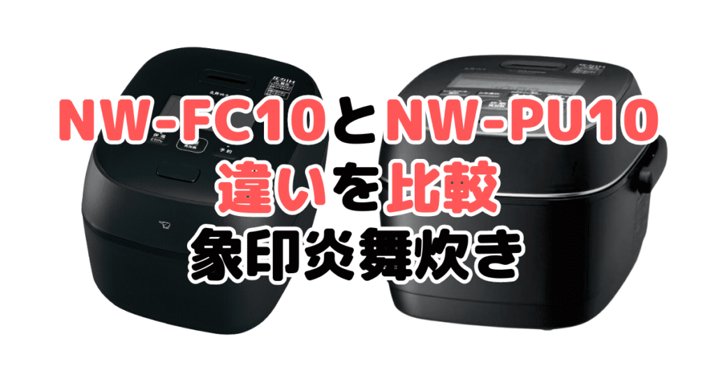 NW-FC10とNW-PU10の違いを比較 象印炎舞炊き