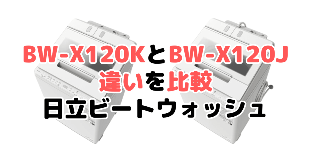 BW-X120KとBW-X120Jの違いを比較 日立ビートウォッシュ