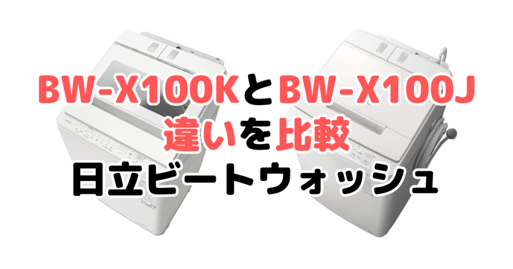 BW-X100KとBW-X100Jの違いを比較 日立ビートウォッシュ