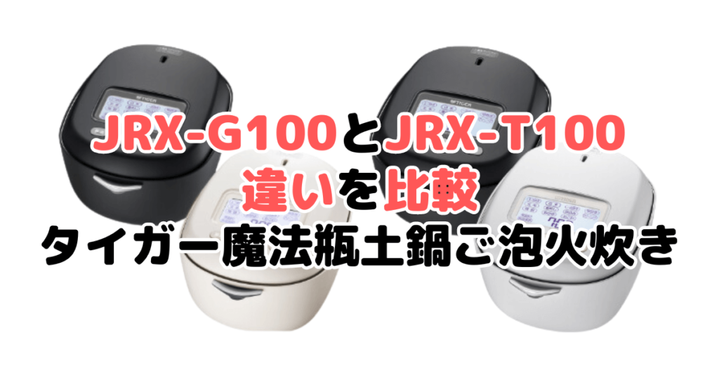 JRX-G100とJRX-T100の違いを比較 タイガー魔法瓶土鍋ご泡火炊き