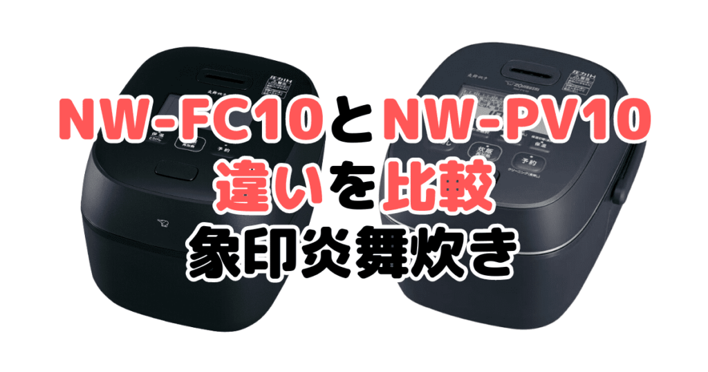 NW-FC10とNW-PV10の違いを比較 象印炎舞炊き
